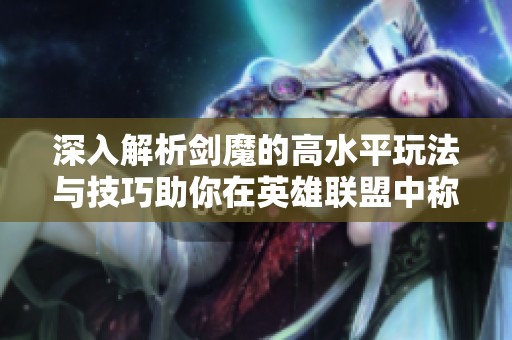 深入解析剑魔的高水平玩法与技巧助你在英雄联盟中称霸战场