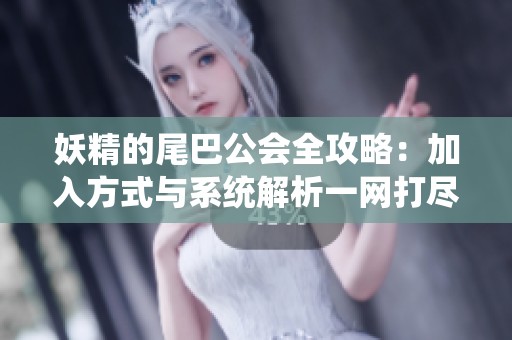 妖精的尾巴公会全攻略：加入方式与系统解析一网打尽