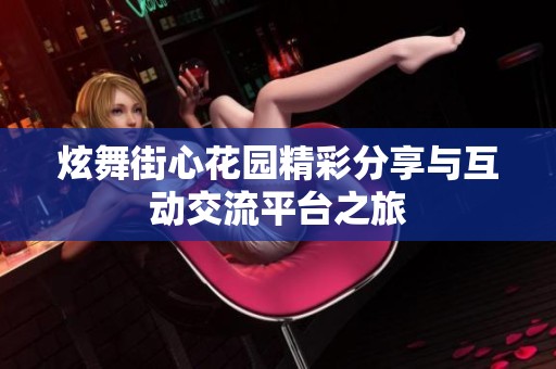 炫舞街心花园精彩分享与互动交流平台之旅