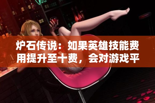 炉石传说：如果英雄技能费用提升至十费，会对游戏平衡产生怎样影响？