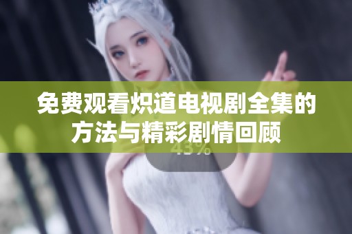 免费观看炽道电视剧全集的方法与精彩剧情回顾