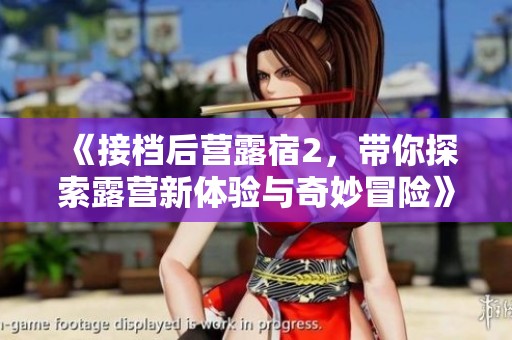 《接档后营露宿2，带你探索露营新体验与奇妙冒险》