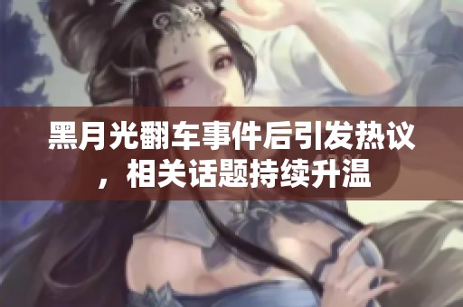 黑月光翻车事件后引发热议，相关话题持续升温