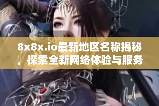 8x8x.io最新地区名称揭秘，探索全新网络体验与服务内容