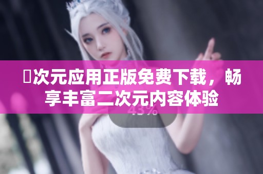 囧次元应用正版免费下载，畅享丰富二次元内容体验
