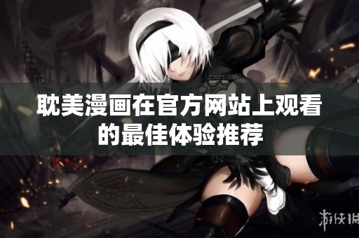 耽美漫画在官方网站上观看的最佳体验推荐