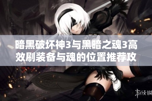 暗黑破坏神3与黑暗之魂3高效刷装备与魂的位置推荐攻略
