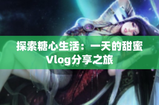 探索糖心生活：一天的甜蜜Vlog分享之旅
