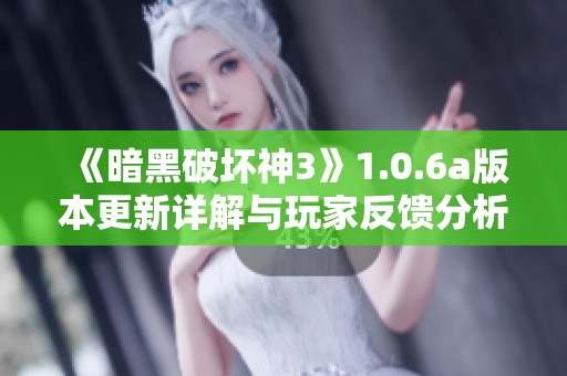 《暗黑破坏神3》1.0.6a版本更新详解与玩家反馈分析