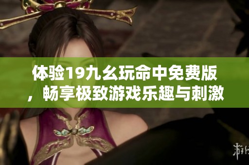 体验19九幺玩命中免费版，畅享极致游戏乐趣与刺激挑战