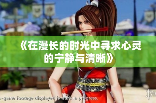 《在漫长的时光中寻求心灵的宁静与清晰》
