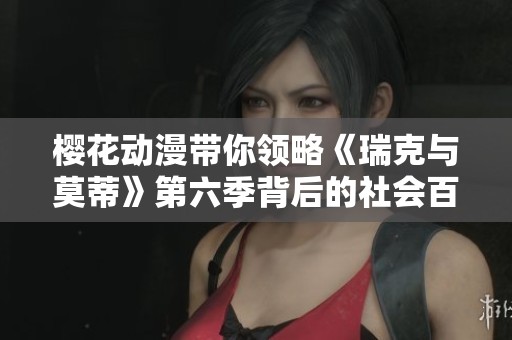 樱花动漫带你领略《瑞克与莫蒂》第六季背后的社会百态与魅力