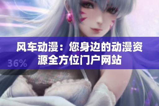 风车动漫：您身边的动漫资源全方位门户网站