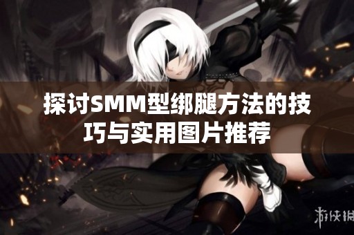 探讨SMM型绑腿方法的技巧与实用图片推荐