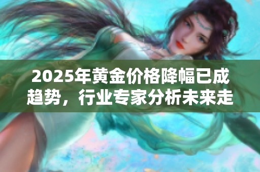 2025年黄金价格降幅已成趋势，行业专家分析未来走向