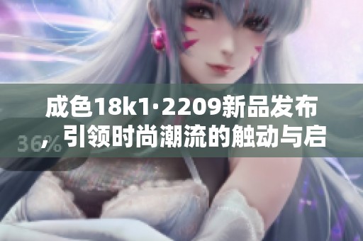 成色18k1·2209新品发布，引领时尚潮流的触动与启发
