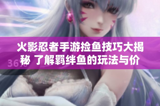 火影忍者手游捡鱼技巧大揭秘 了解羁绊鱼的玩法与价值