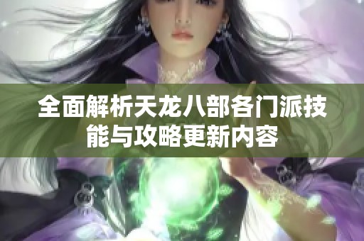 全面解析天龙八部各门派技能与攻略更新内容