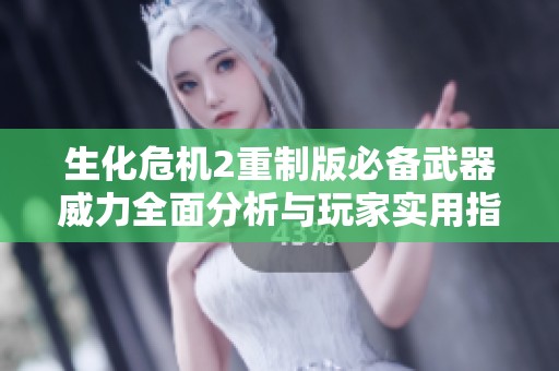 生化危机2重制版必备武器威力全面分析与玩家实用指南