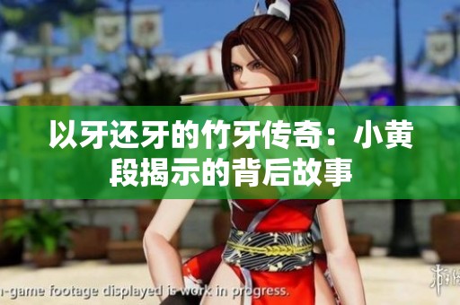 以牙还牙的竹牙传奇：小黄段揭示的背后故事
