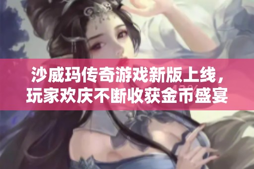 沙威玛传奇游戏新版上线，玩家欢庆不断收获金币盛宴