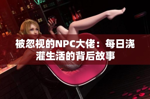 被忽视的NPC大佬：每日浇灌生活的背后故事