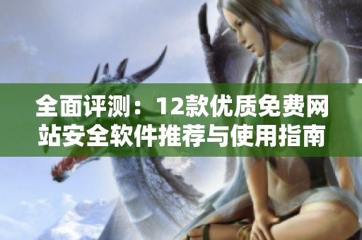 全面评测：12款优质免费网站安全软件推荐与使用指南