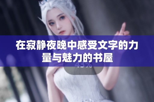 在寂静夜晚中感受文字的力量与魅力的书屋