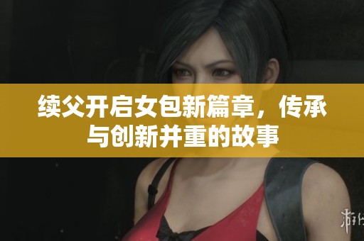 续父开启女包新篇章，传承与创新并重的故事