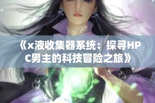 《x液收集器系统：探寻HPC男主的科技冒险之旅》
