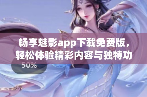 畅享魅影app下载免费版，轻松体验精彩内容与独特功能