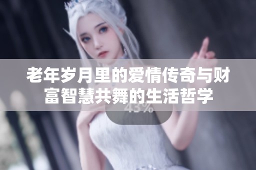老年岁月里的爱情传奇与财富智慧共舞的生活哲学
