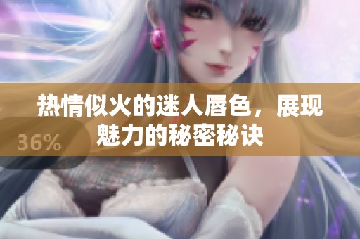 热情似火的迷人唇色，展现魅力的秘密秘诀