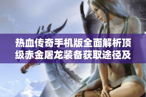 热血传奇手机版全面解析顶级赤金屠龙装备获取途径及最佳搭配策略