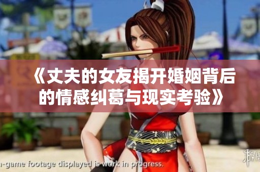 《丈夫的女友揭开婚姻背后的情感纠葛与现实考验》