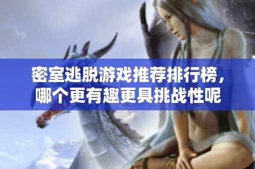 密室逃脱游戏推荐排行榜，哪个更有趣更具挑战性呢