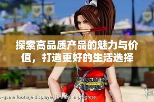 探索高品质产品的魅力与价值，打造更好的生活选择