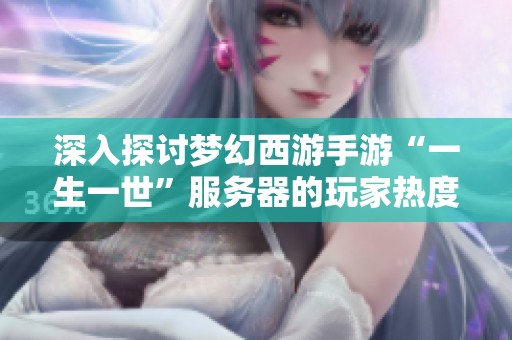 深入探讨梦幻西游手游“一生一世”服务器的玩家热度与人气分析