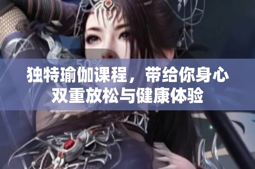 独特瑜伽课程，带给你身心双重放松与健康体验