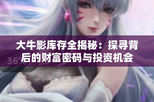 大牛影库存全揭秘：探寻背后的财富密码与投资机会