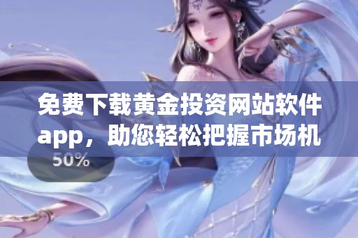 免费下载黄金投资网站软件app，助您轻松把握市场机会