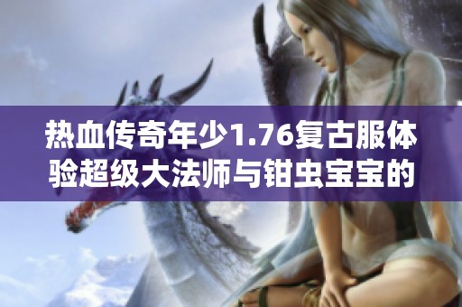 热血传奇年少1.76复古服体验超级大法师与钳虫宝宝的无敌征程