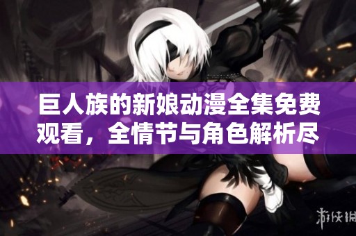 巨人族的新娘动漫全集免费观看，全情节与角色解析尽在其中