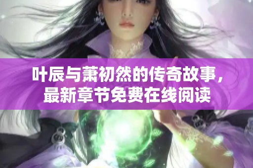 叶辰与萧初然的传奇故事，最新章节免费在线阅读