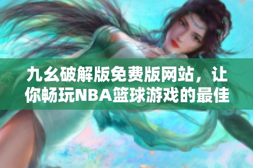 九幺破解版免费版网站，让你畅玩NBA篮球游戏的最佳选择