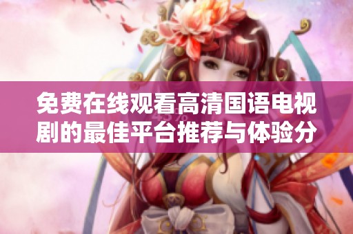 免费在线观看高清国语电视剧的最佳平台推荐与体验分享