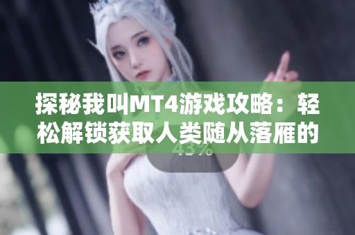 探秘我叫MT4游戏攻略：轻松解锁获取人类随从落雁的技巧与方法