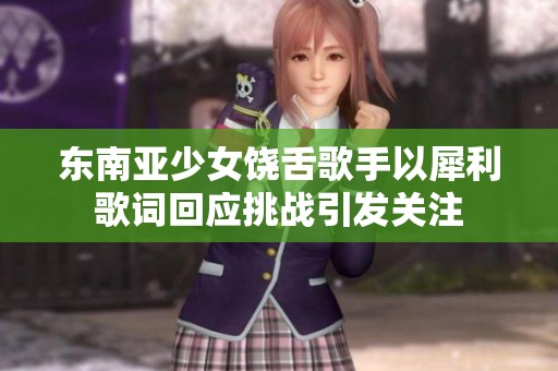 东南亚少女饶舌歌手以犀利歌词回应挑战引发关注