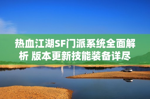 热血江湖SF门派系统全面解析 版本更新技能装备详尽解读