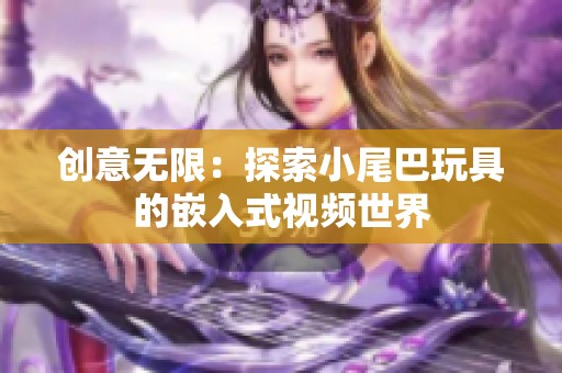 创意无限：探索小尾巴玩具的嵌入式视频世界